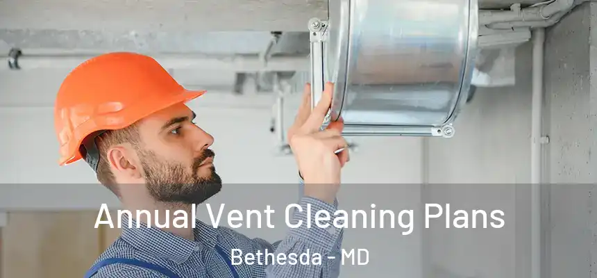 Annual Vent Cleaning Plans Bethesda - MD